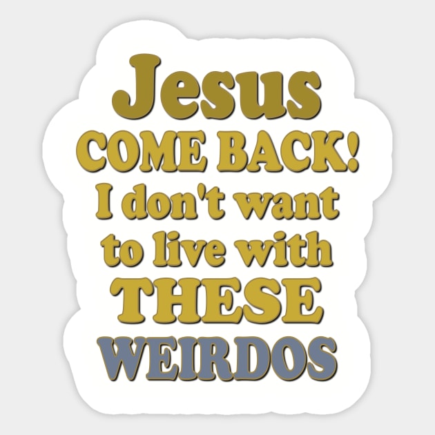 Jesus Come Back! I don't want to live with these Weirdos Sticker by AlondraHanley